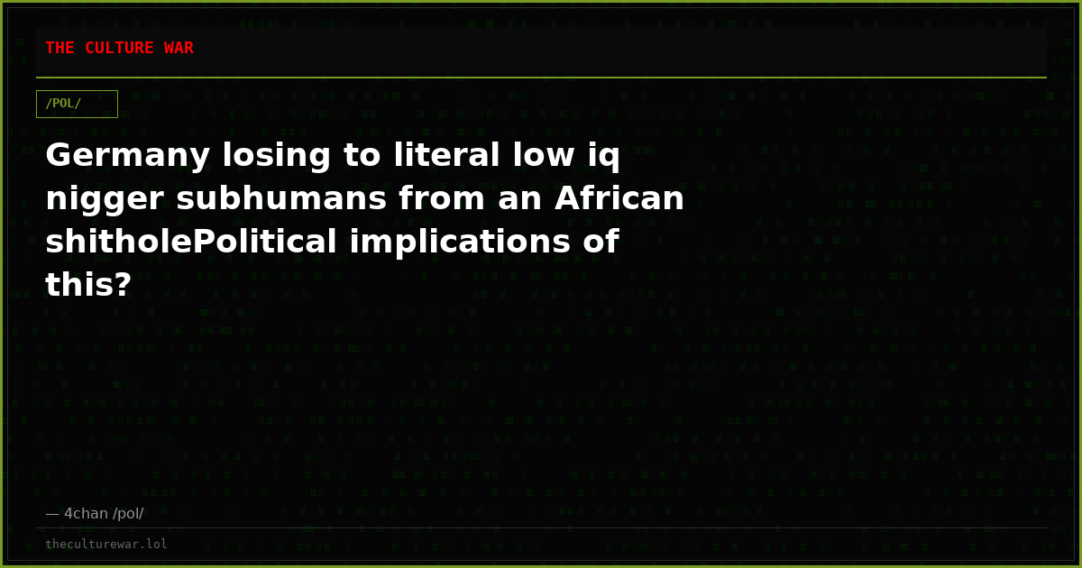 Germany losing to literal low iq nigger subhumans from an African shitholePolitical implications of this?