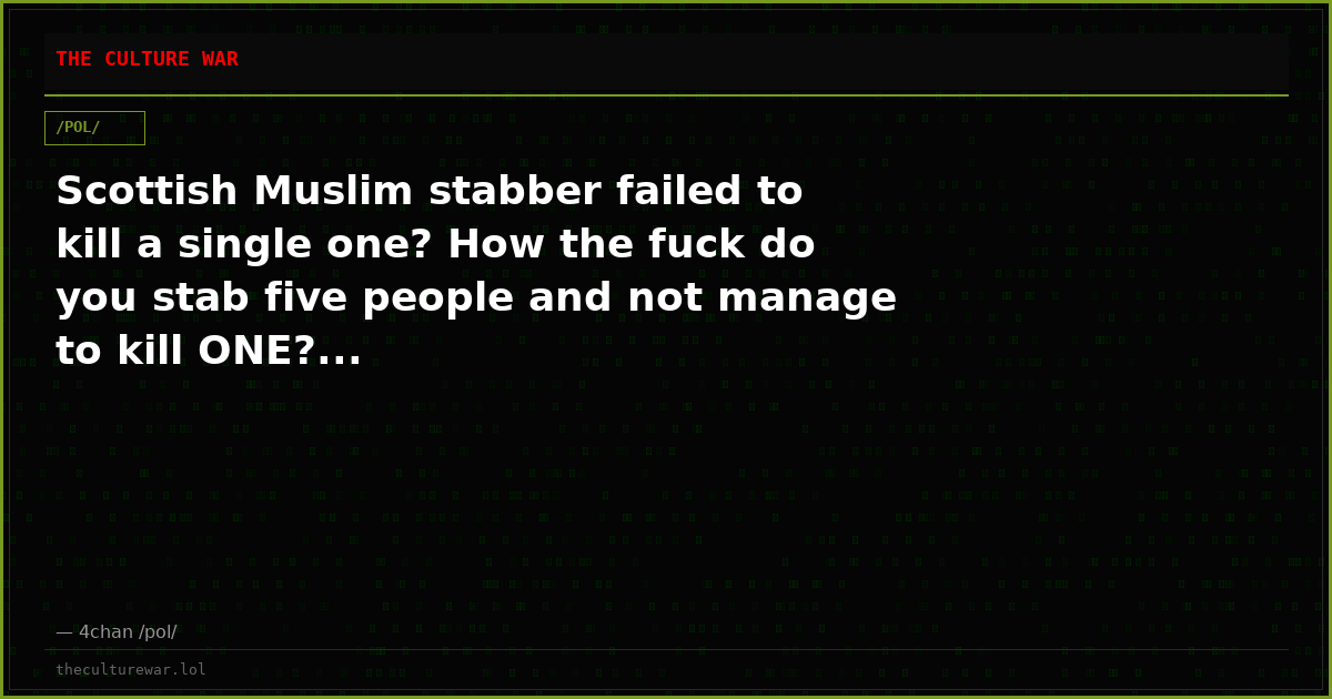 Scottish Muslim stabber failed to kill a single one? How the fuck do you stab five people and not manage to kill ONE?...