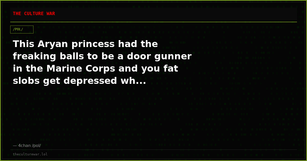 This Aryan princess had the freaking balls to be a door gunner in the Marine Corps and you fat slobs get depressed wh...