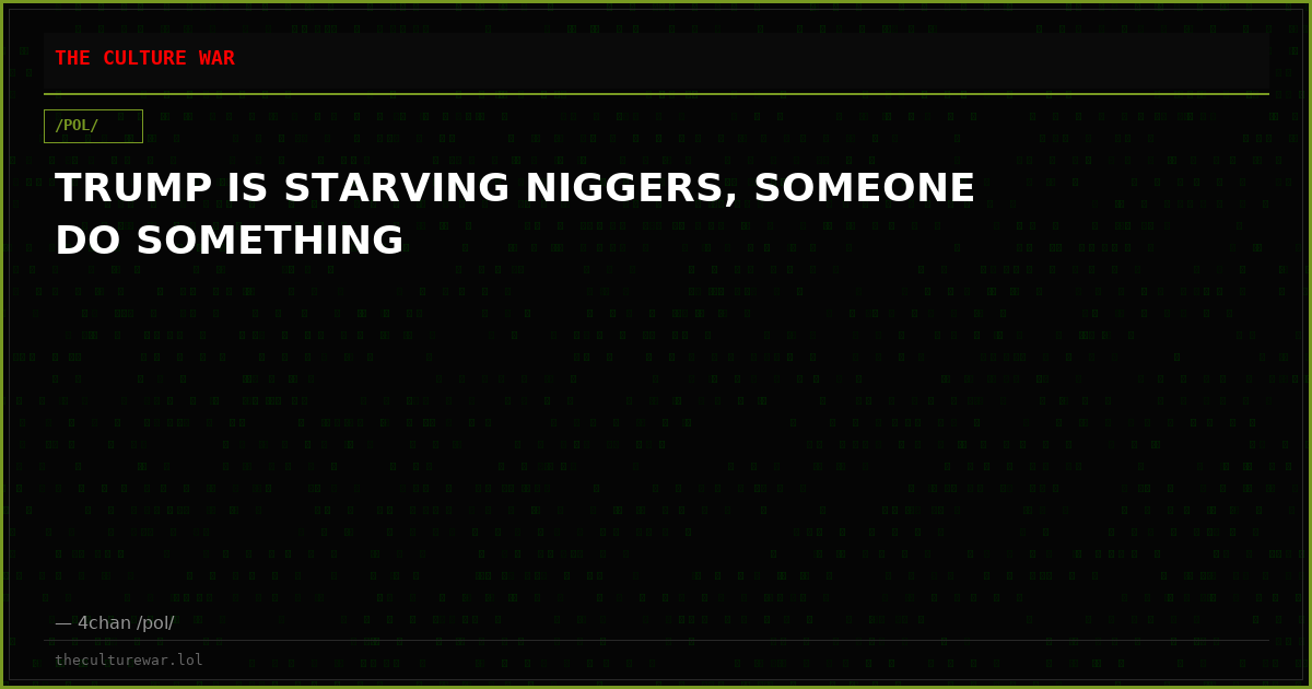 TRUMP IS STARVING NIGGERS, SOMEONE DO SOMETHING