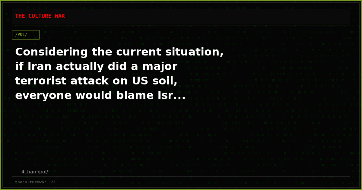 Considering the current situation, if Iran actually did a major terrorist attack on US soil, everyone would blame Isr...