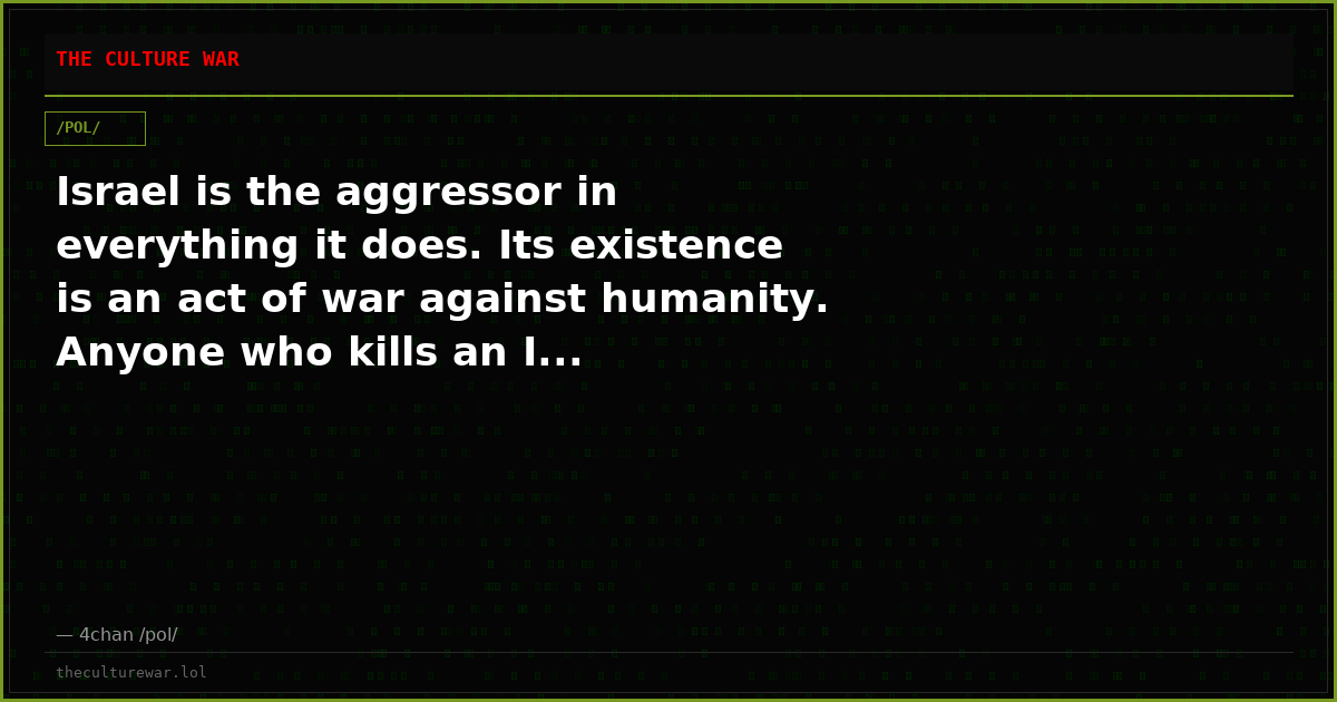 Israel is the aggressor in everything it does. Its existence is an act of war against humanity. Anyone who kills an I...