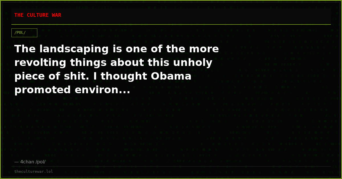 The landscaping is one of the more revolting things about this unholy piece of shit. I thought Obama promoted environ...