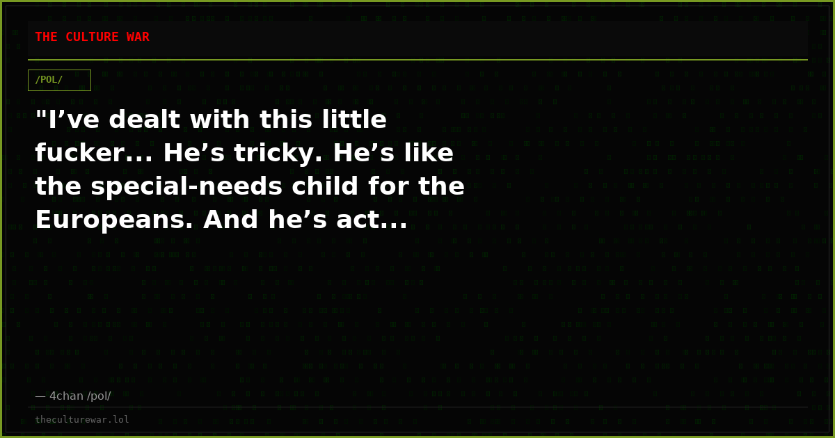 "I’ve dealt with this little fucker... He’s tricky. He’s like the special-needs child for the Europeans. And he’s act...