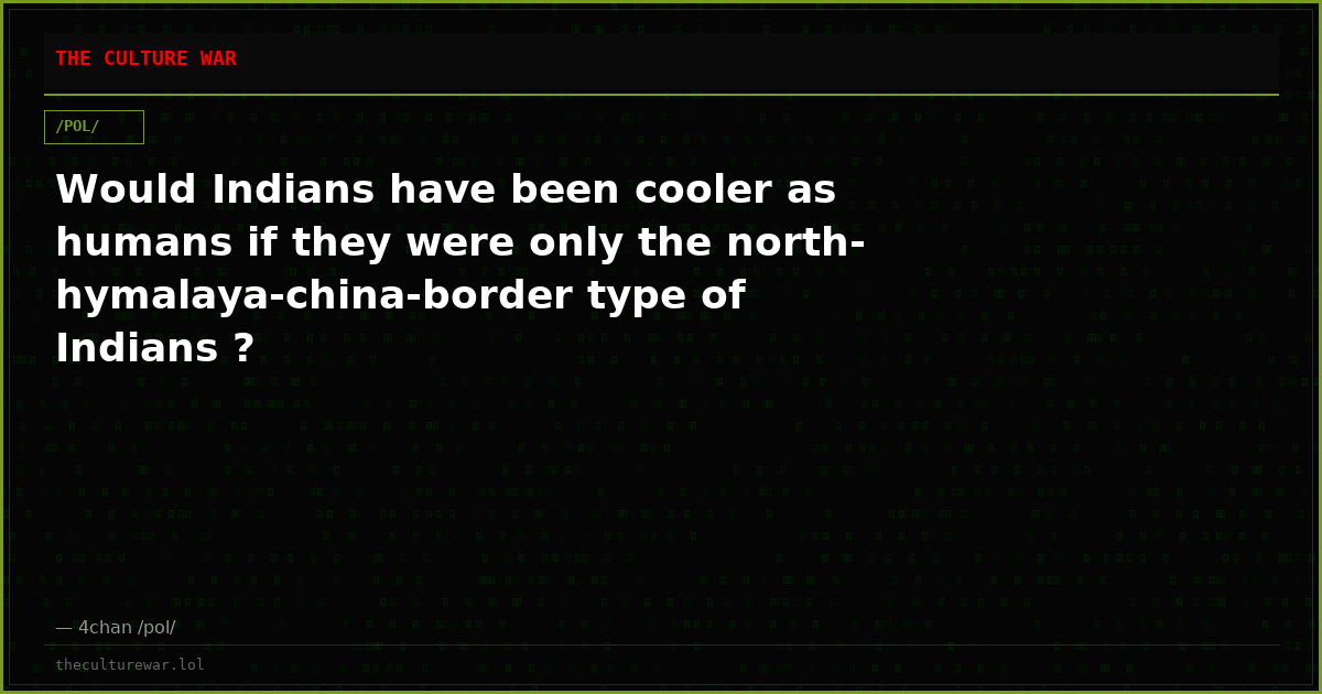 Would Indians have been cooler as humans if they were only the north-hymalaya-china-border type of Indians ?