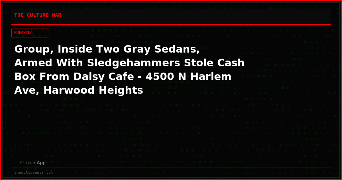 Group, Inside Two Gray Sedans, Armed With Sledgehammers Stole Cash Box From Daisy Cafe - 4500 N Harlem Ave, Harwood Heights
