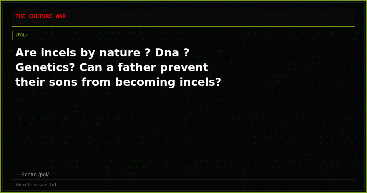 Are incels by nature ? Dna ? Genetics? Can a father prevent their sons from becoming incels?