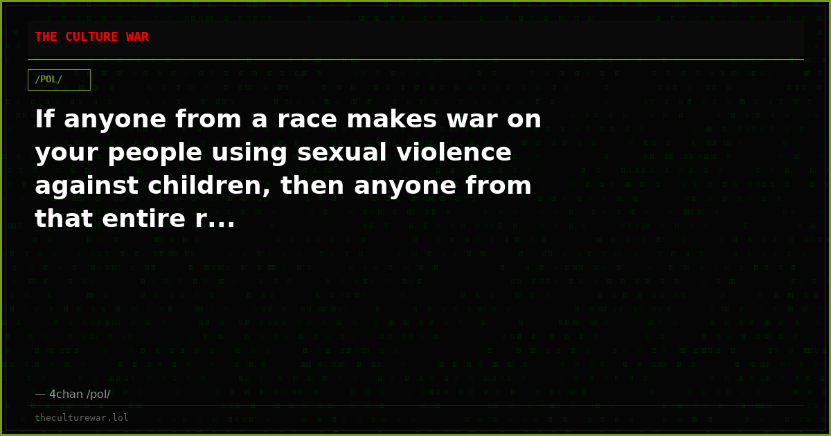 If anyone from a race makes war on your people using sexual violence against children, then anyone from that entire r...