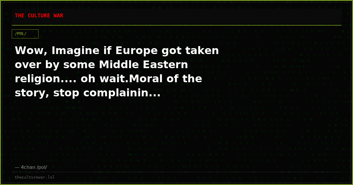 Wow, Imagine if Europe got taken over by some Middle Eastern religion.... oh wait.Moral of the story, stop complainin...