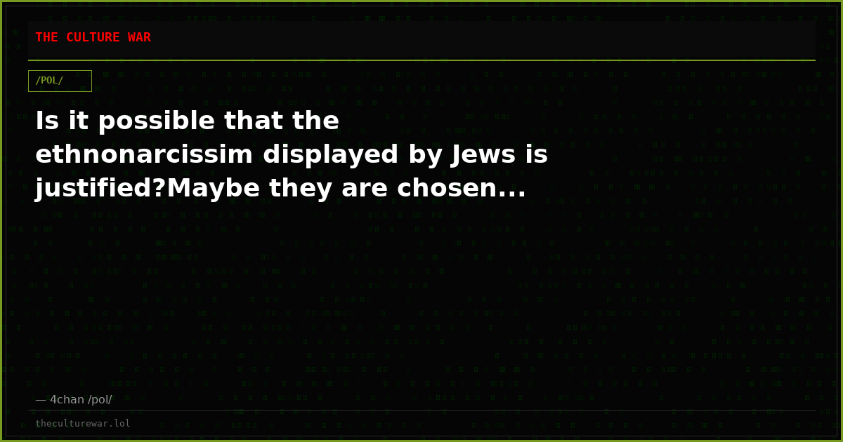 Is it possible that the ethnonarcissim displayed by Jews is justified?Maybe they are chosen...
