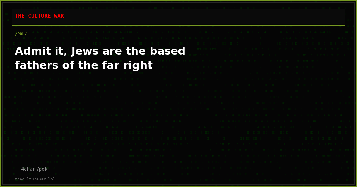 Admit it, Jews are the based fathers of the far right