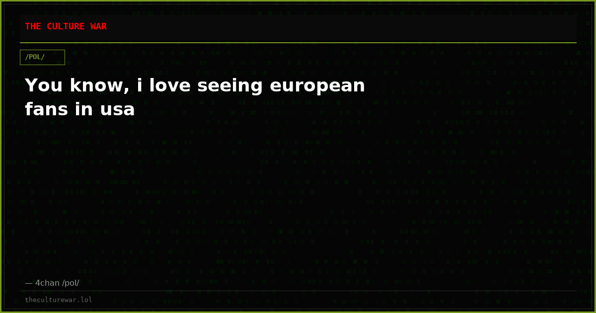 You know, i love seeing european fans in usa