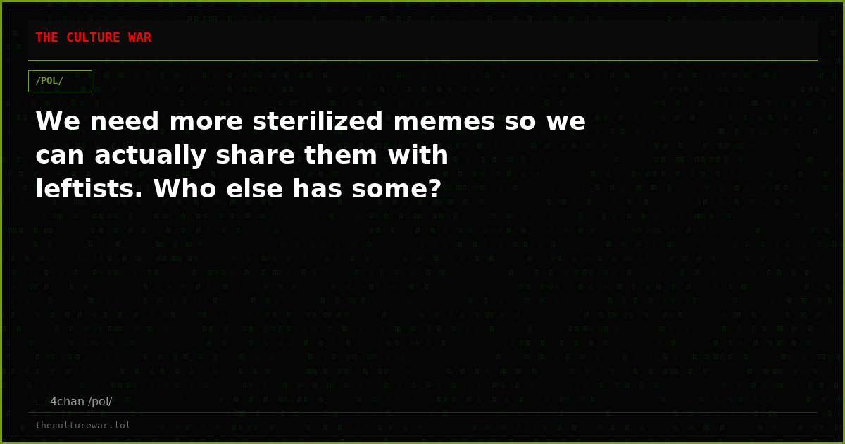 We need more sterilized memes so we can actually share them with leftists. Who else has some?