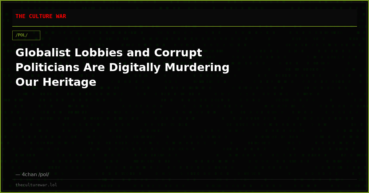 Globalist Lobbies and Corrupt Politicians Are Digitally Murdering Our Heritage