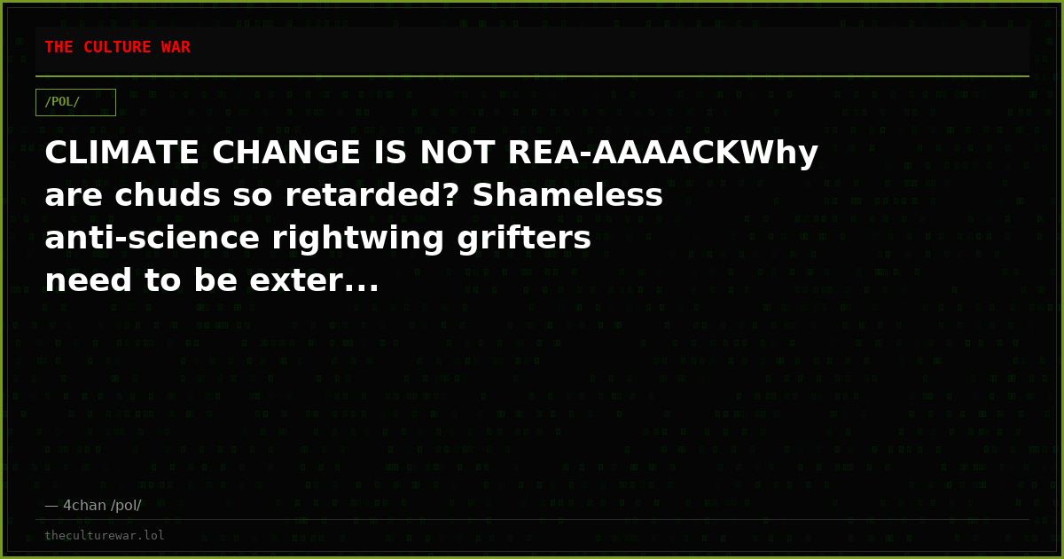CLIMATE CHANGE IS NOT REA-AAAACKWhy are chuds so retarded? Shameless anti-science rightwing grifters need to be exter...