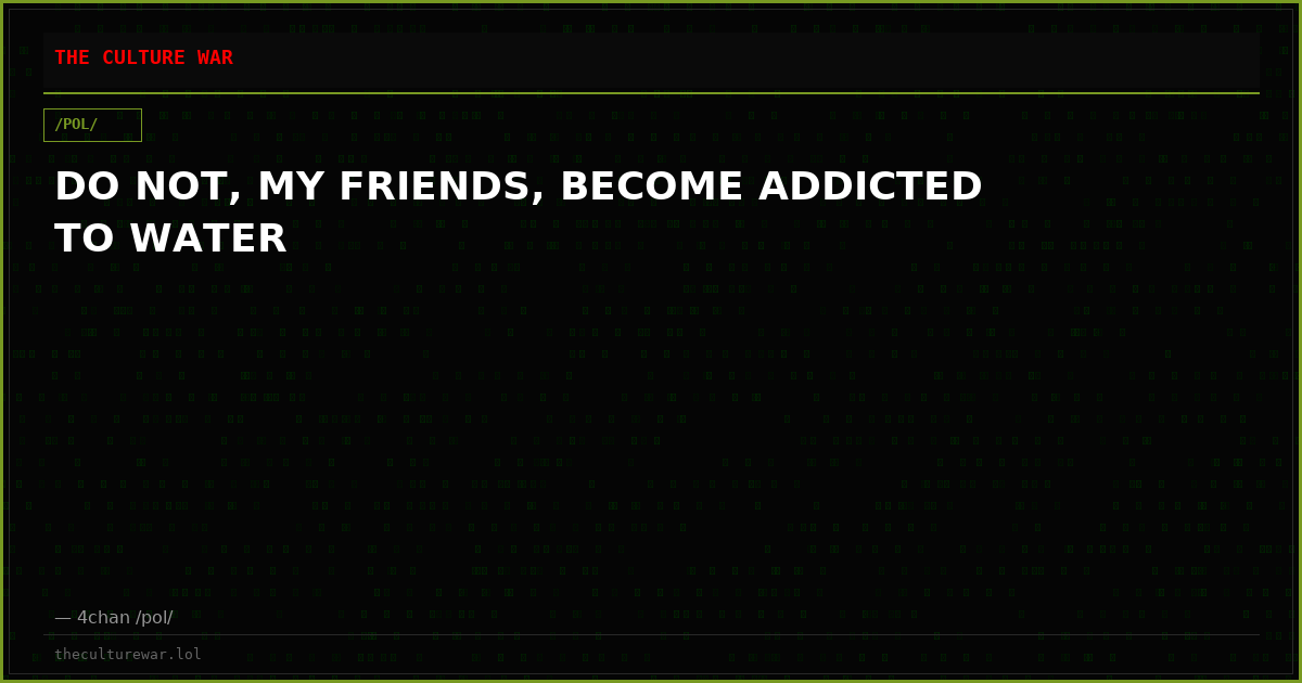 DO NOT, MY FRIENDS, BECOME ADDICTED TO WATER
