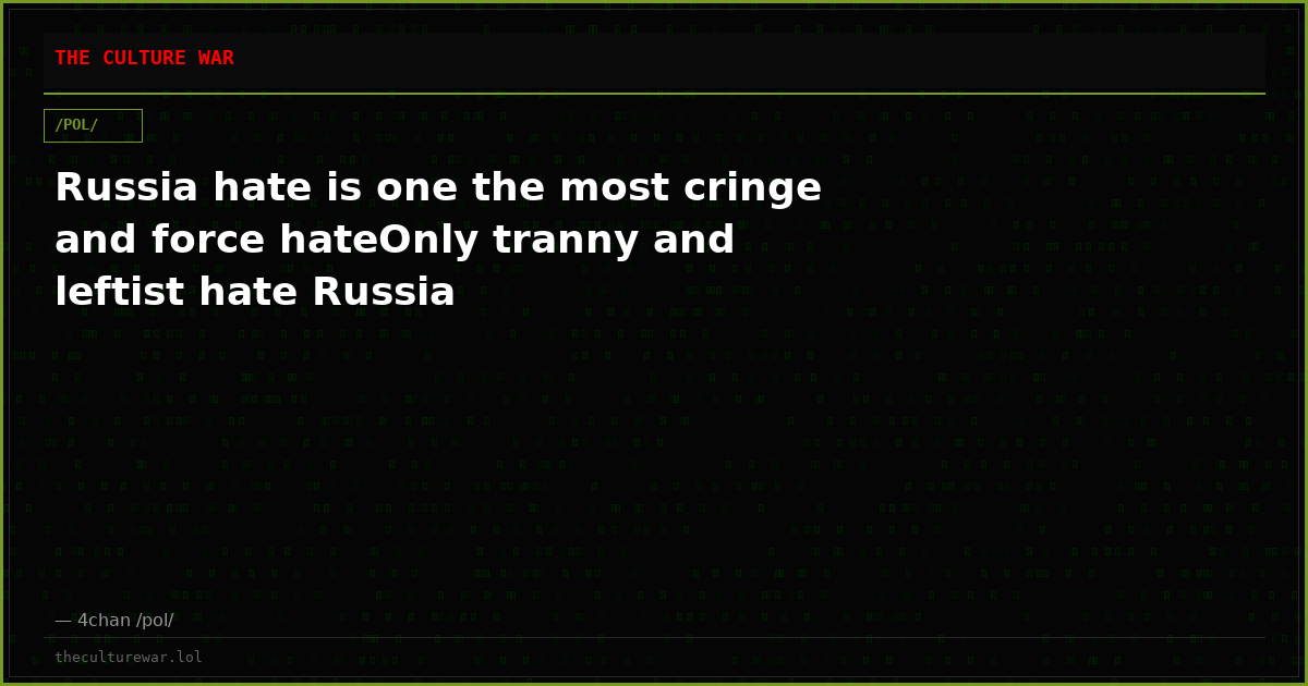 Russia hate is one the most cringe and force hateOnly tranny and leftist hate Russia