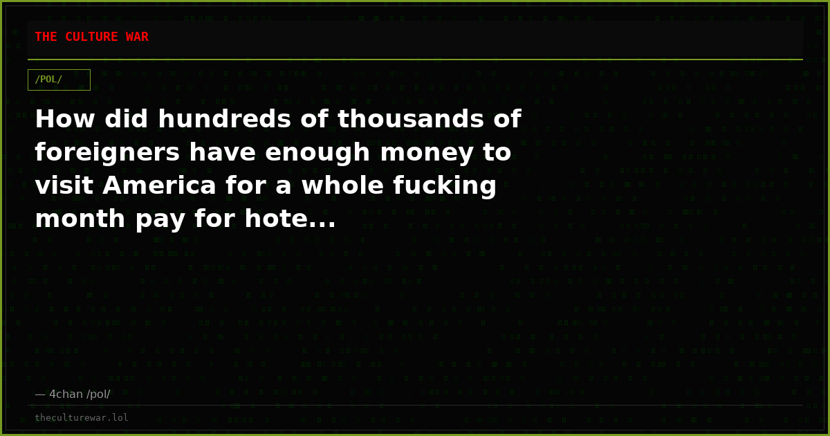 How did hundreds of thousands of foreigners have enough money to visit America for a whole fucking month pay for hote...