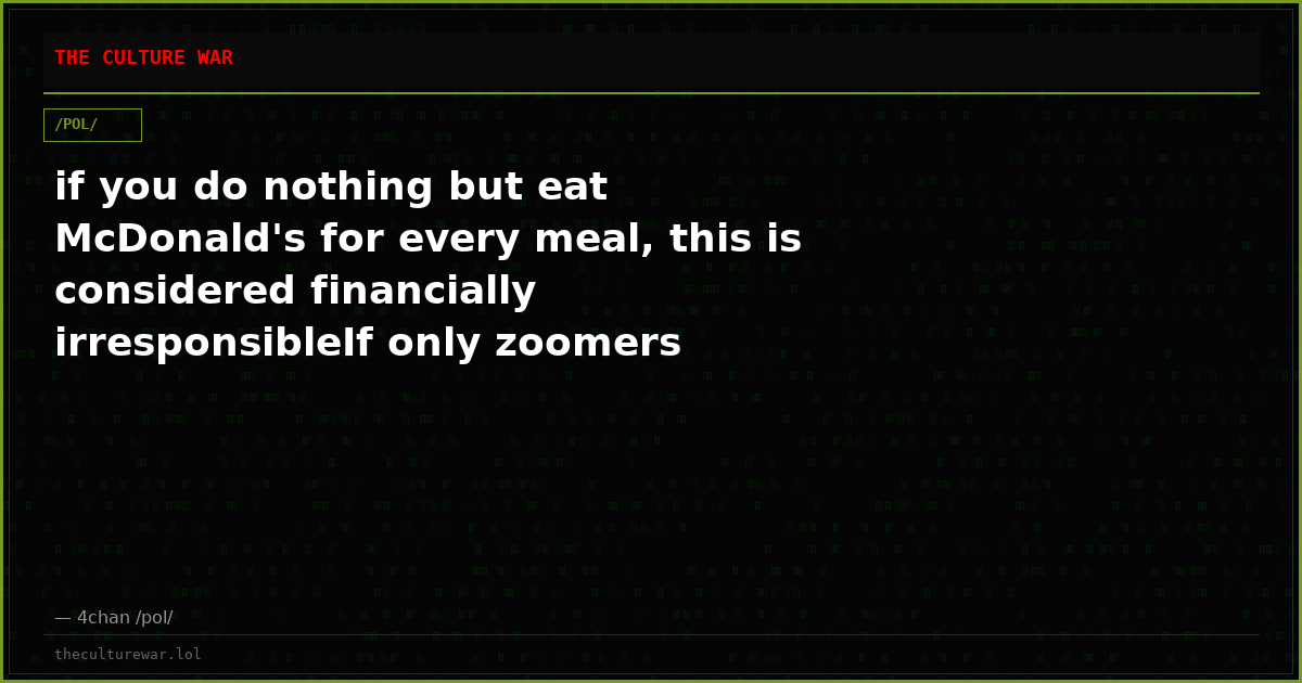if you do nothing but eat McDonald's for every meal, this is considered financially irresponsibleIf only zoomers knew...