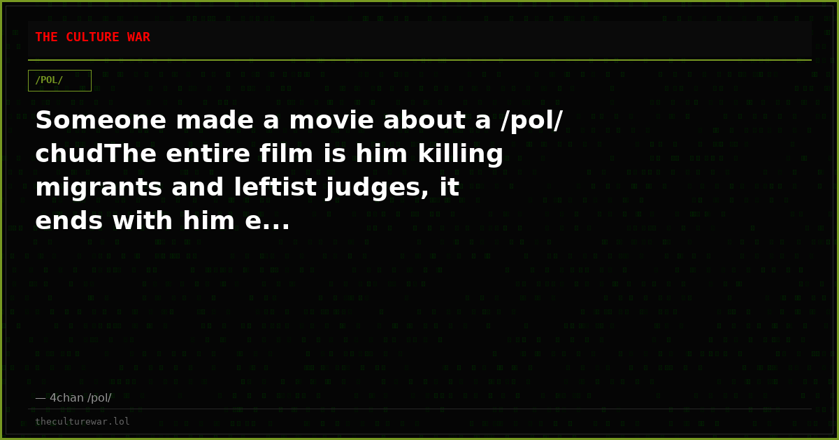 Someone made a movie about a /pol/ chudThe entire film is him killing migrants and leftist judges, it ends with him e...