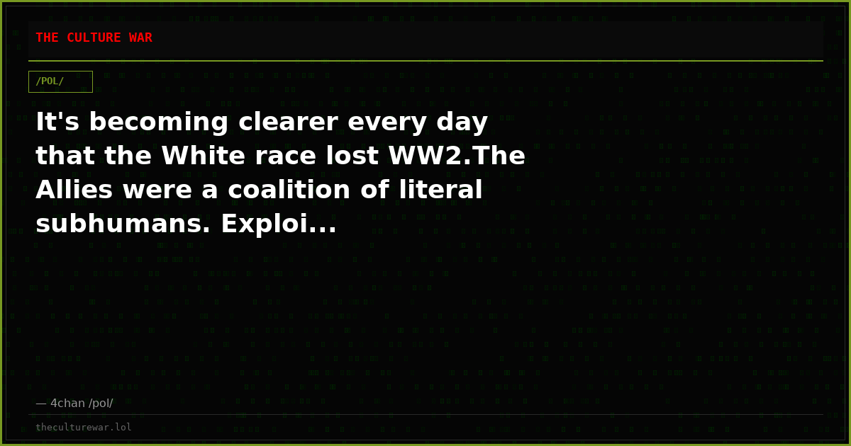 It's becoming clearer every day that the White race lost WW2.The Allies were a coalition of literal subhumans. Exploi...