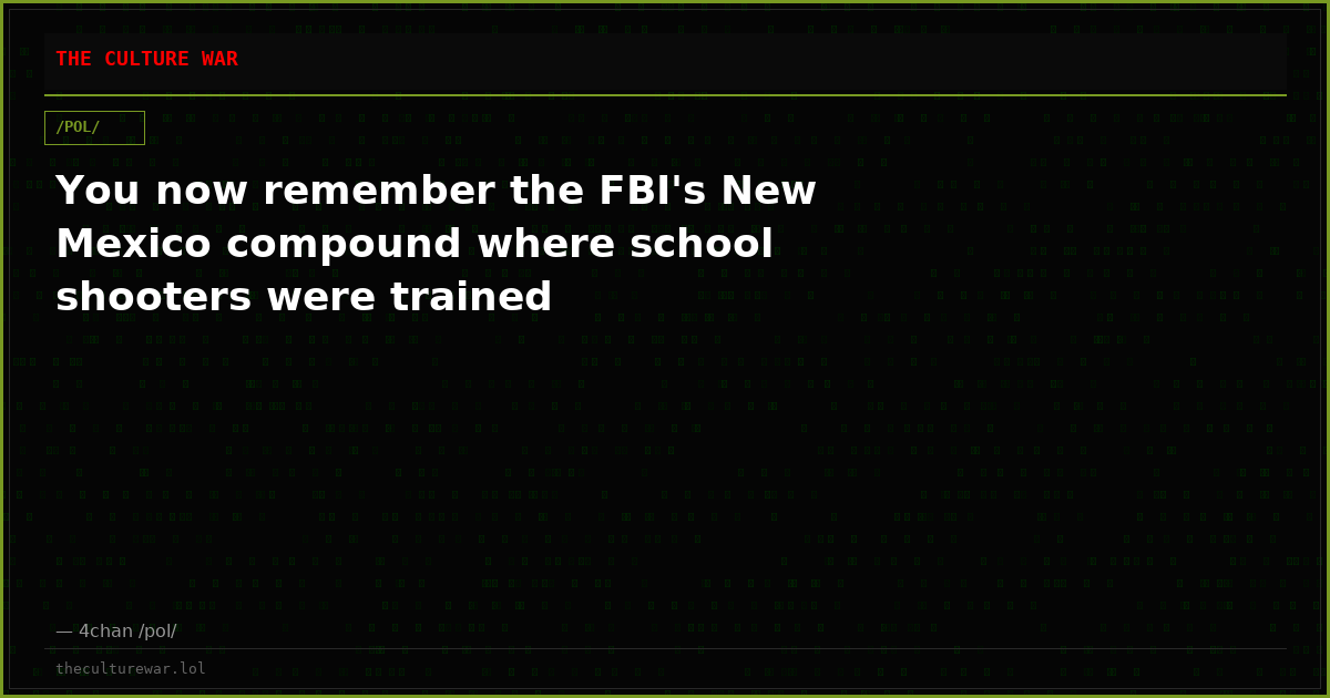 You now remember the FBI's New Mexico compound where school shooters were trained