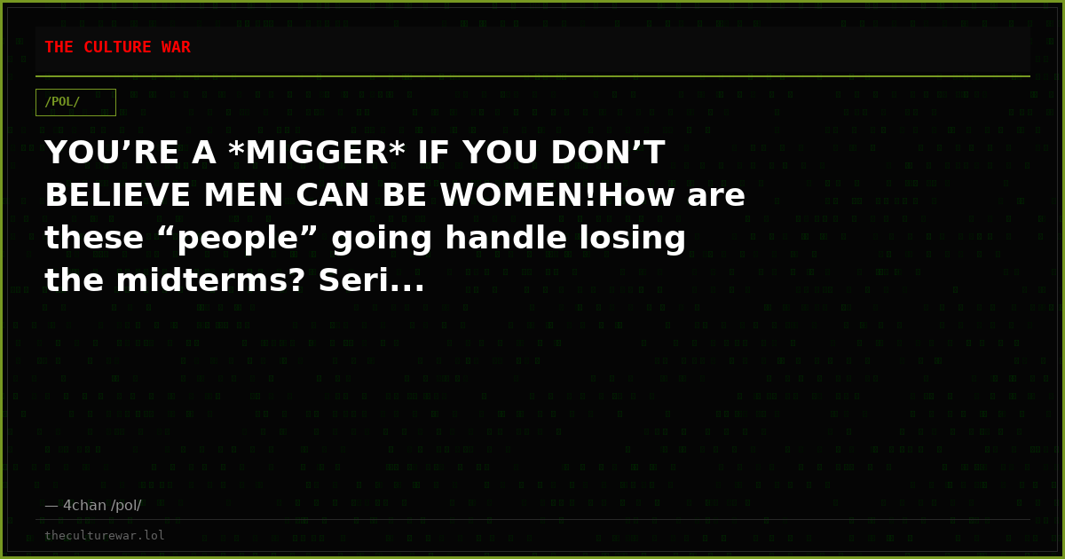 YOU’RE A *MIGGER* IF YOU DON’T BELIEVE MEN CAN BE WOMEN!How are these “people” going handle losing the midterms? Seri...