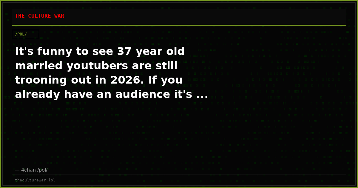 It's funny to see 37 year old married youtubers are still trooning out in 2026. If you already have an audience it's ...