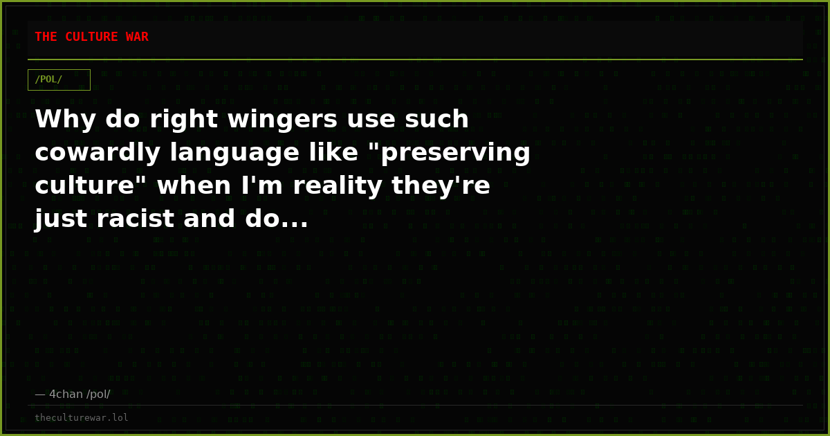 Why do right wingers use such cowardly language like "preserving culture" when I'm reality they're just racist and do...