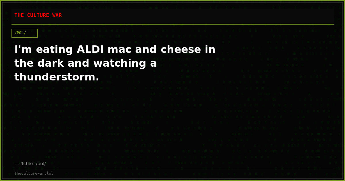 I'm eating ALDI mac and cheese in the dark and watching a thunderstorm.