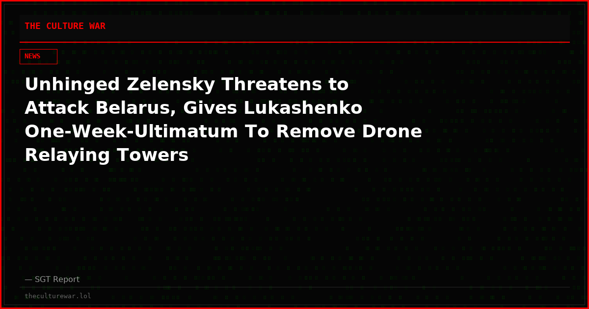 Unhinged Zelensky Threatens to Attack Belarus, Gives Lukashenko One-Week-Ultimatum To Remove Drone Relaying Towers