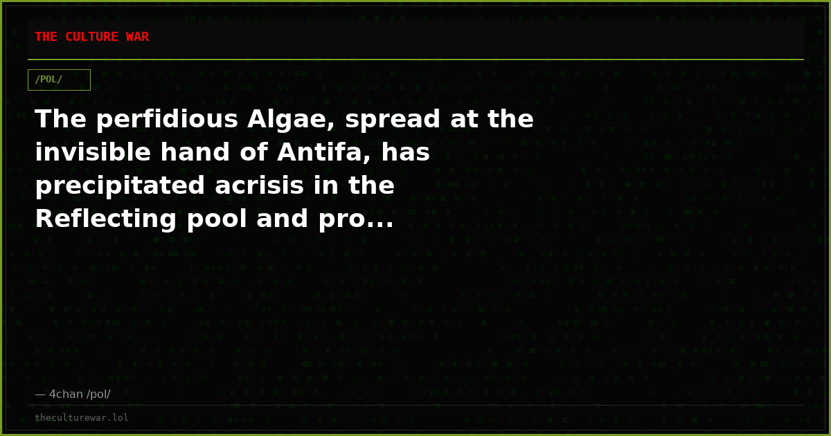 The perfidious Algae, spread at the invisible hand of Antifa, has precipitated acrisis in the Reflecting pool and pro...