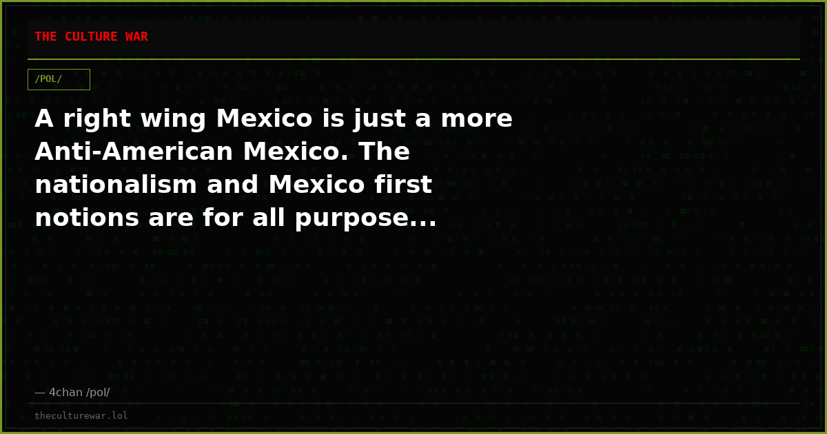A right wing Mexico is just a more Anti-American Mexico. The nationalism and Mexico first notions are for all purpose...
