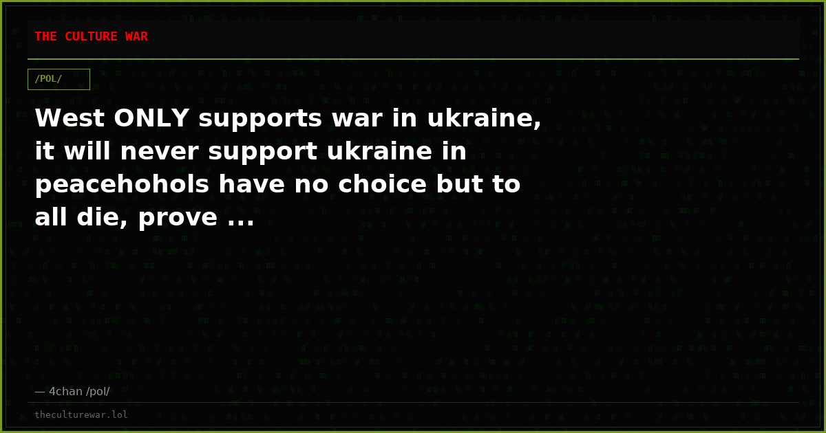 West ONLY supports war in ukraine, it will never support ukraine in peacehohols have no choice but to all die, prove ...