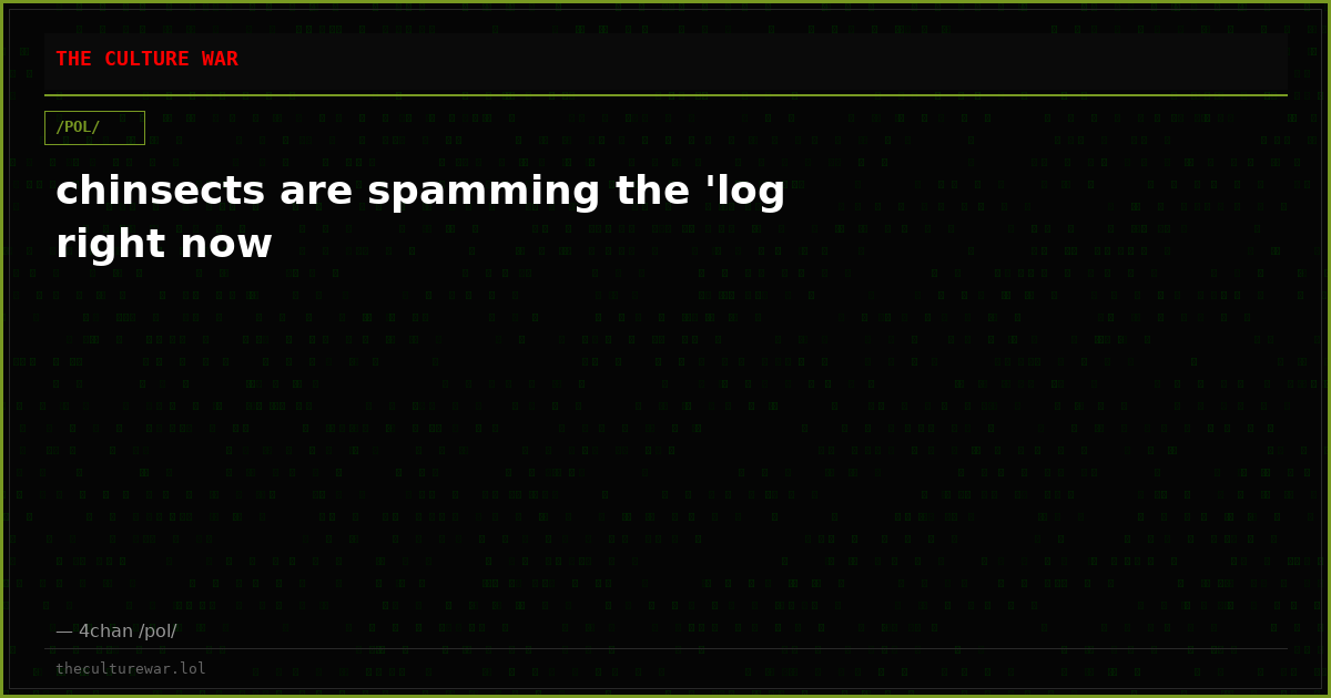 chinsects are spamming the 'log right now