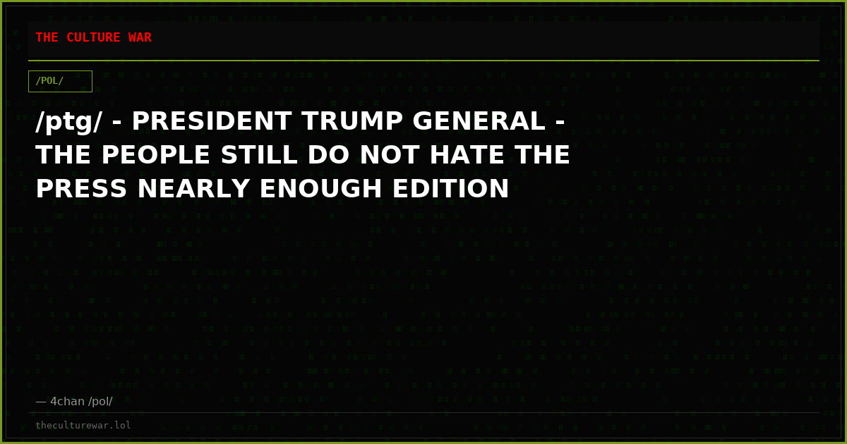 /ptg/ - PRESIDENT TRUMP GENERAL - THE PEOPLE STILL DO NOT HATE THE PRESS NEARLY ENOUGH EDITION