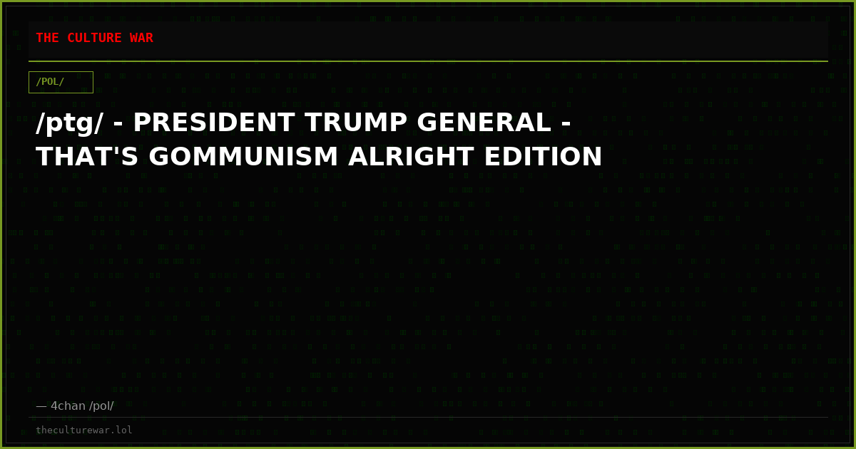 /ptg/ - PRESIDENT TRUMP GENERAL - THAT'S GOMMUNISM ALRIGHT EDITION