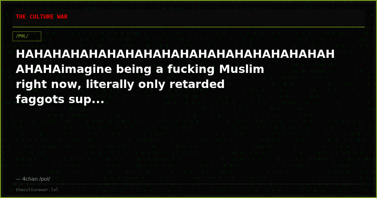HAHAHAHAHAHAHAHAHAHAHAHAHAHAHAHAHAHAHAHAimagine being a fucking Muslim right now, literally only retarded faggots sup...