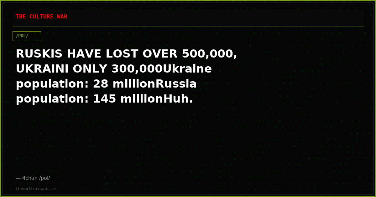 RUSKIS HAVE LOST OVER 500,000, UKRAINI ONLY 300,000Ukraine population: 28 millionRussia population: 145 millionHuh.