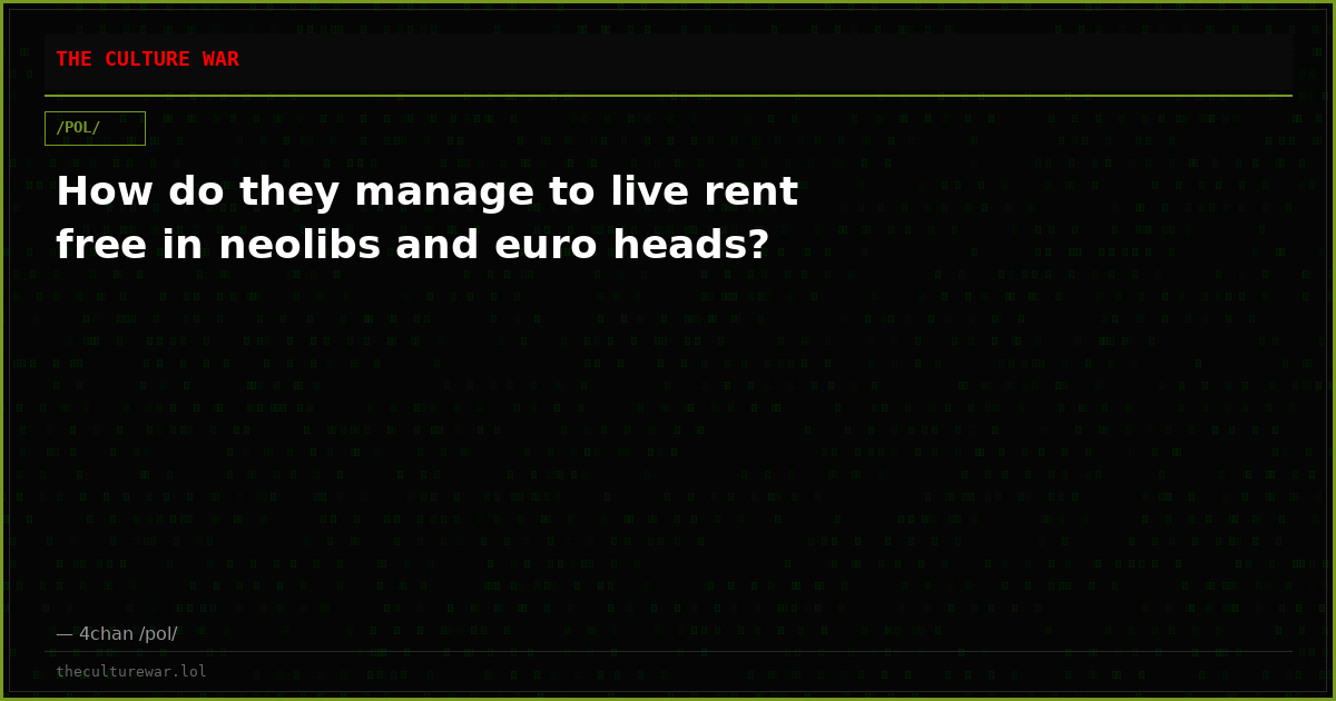 How do they manage to live rent free in neolibs and euro heads?