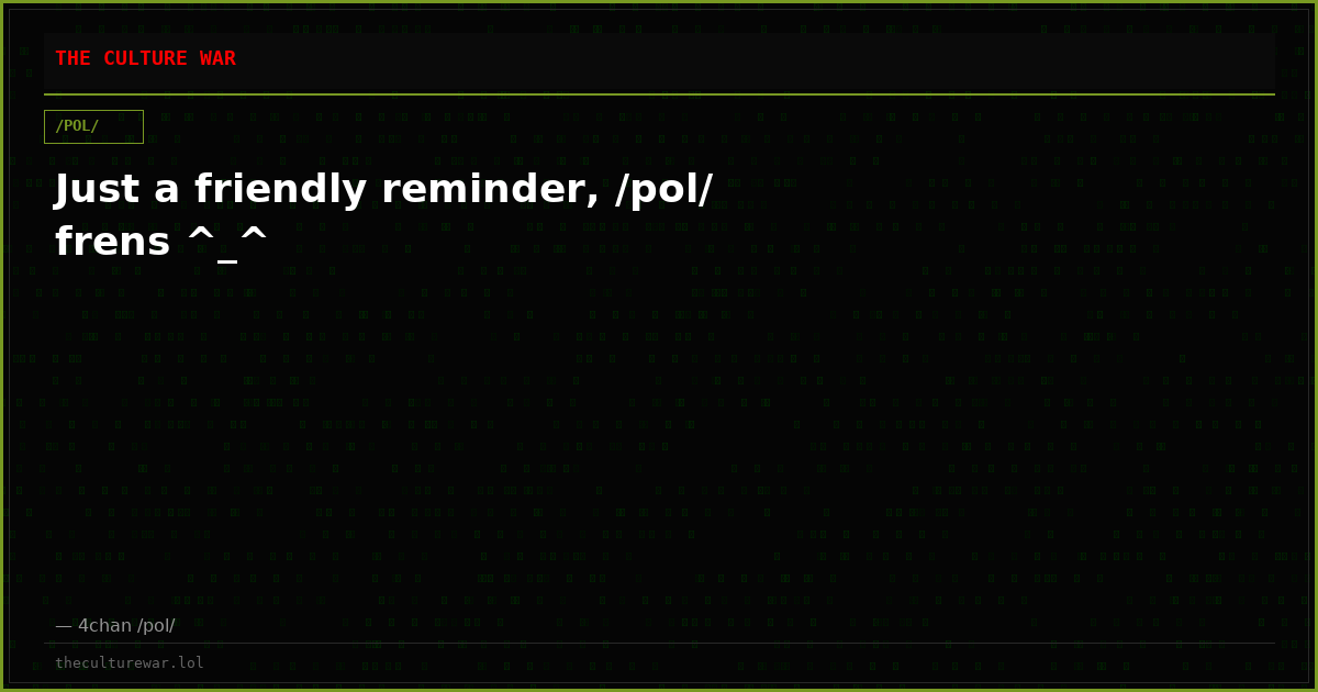 Just a friendly reminder, /pol/ frens ^_^