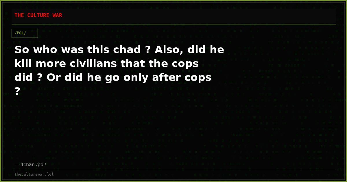 So who was this chad ? Also, did he kill more civilians that the cops did ? Or did he go only after cops ?