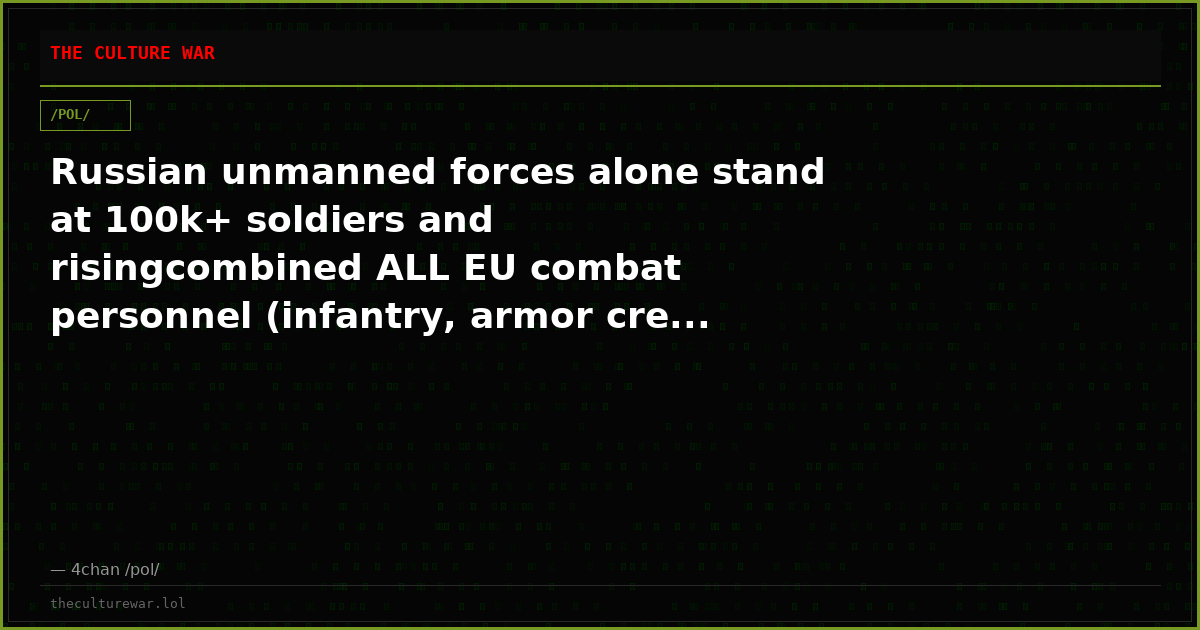 Russian unmanned forces alone stand at 100k+ soldiers and risingcombined ALL EU combat personnel (infantry, armor cre...