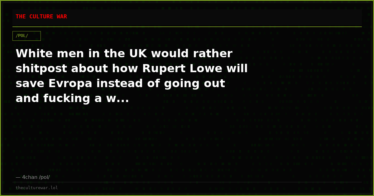 White men in the UK would rather shitpost about how Rupert Lowe will save Evropa instead of going out and fucking a w...