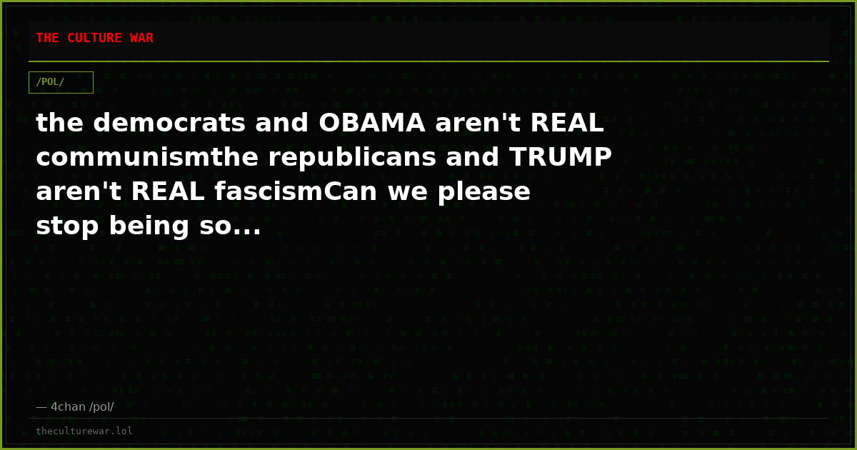 the democrats and OBAMA aren't REAL communismthe republicans and TRUMP aren't REAL fascismCan we please stop being so...