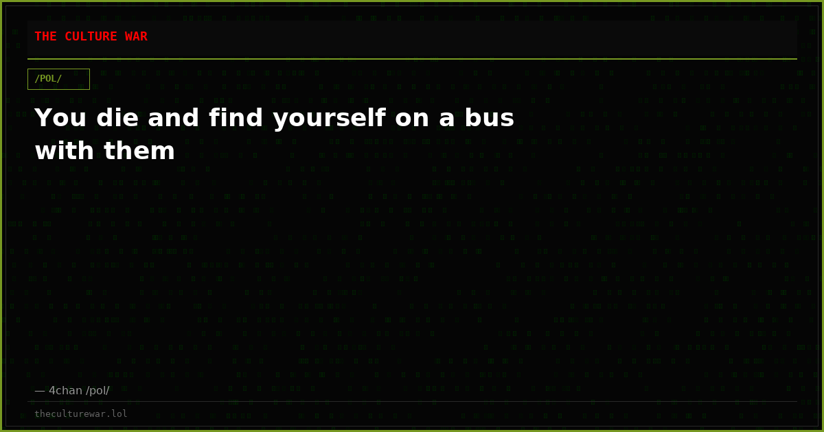 You die and find yourself on a bus with them