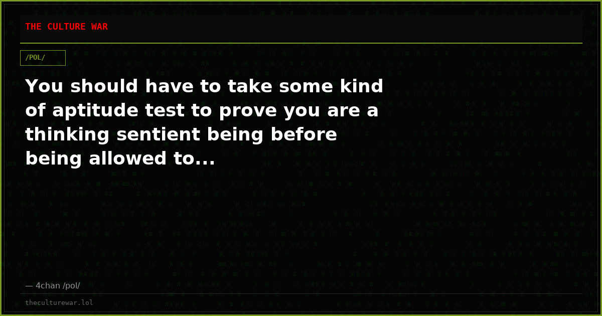 You should have to take some kind of aptitude test to prove you are a thinking sentient being before being allowed to...