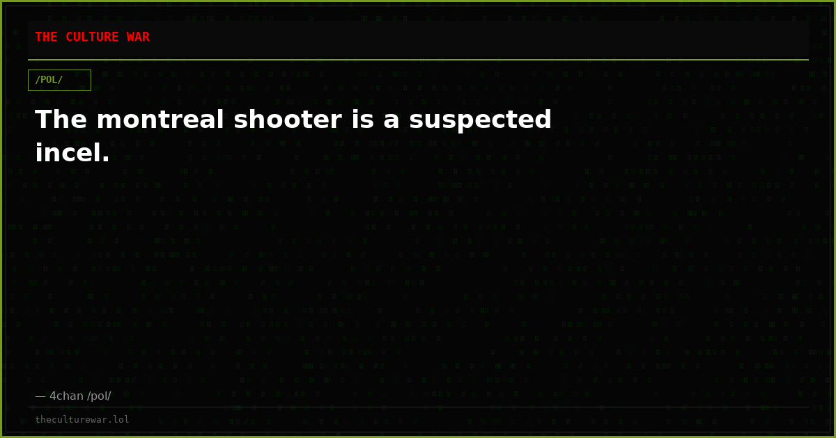 The montreal shooter is a suspected incel.