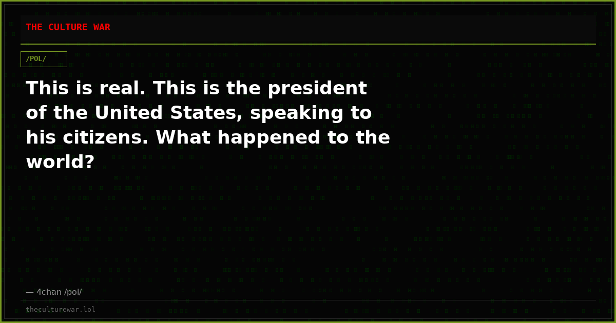 This is real. This is the president of the United States, speaking to his citizens. What happened to the world?