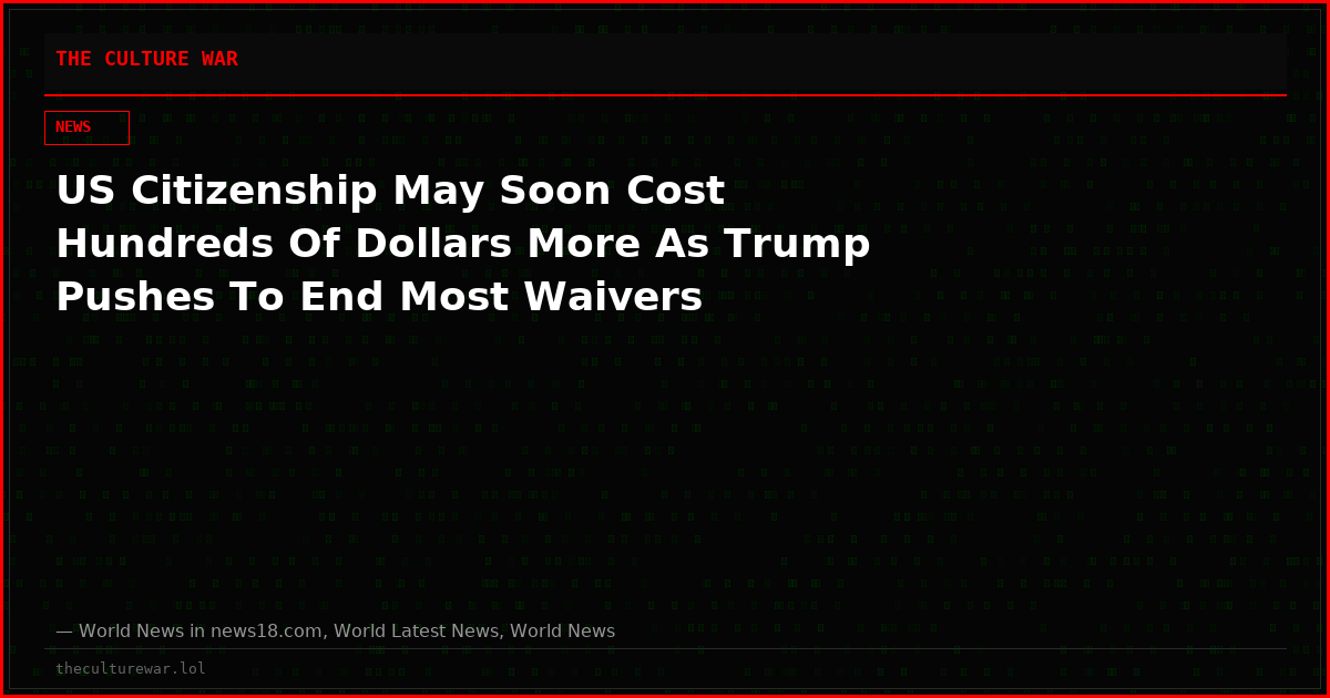 US Citizenship May Soon Cost Hundreds Of Dollars More As Trump Pushes To End Most Waivers